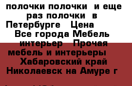 полочки полочки  и еще раз полочки  в  Петербурге › Цена ­ 500 - Все города Мебель, интерьер » Прочая мебель и интерьеры   . Хабаровский край,Николаевск-на-Амуре г.